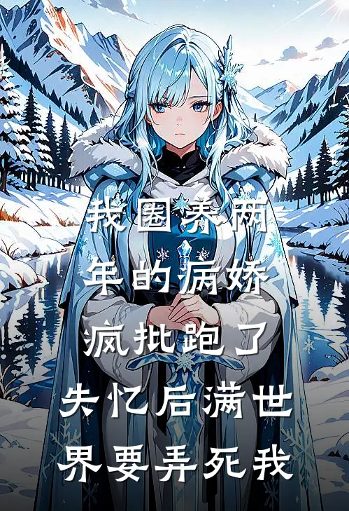 我圈养两年的病娇疯批跑了，失忆后满世界要弄死我