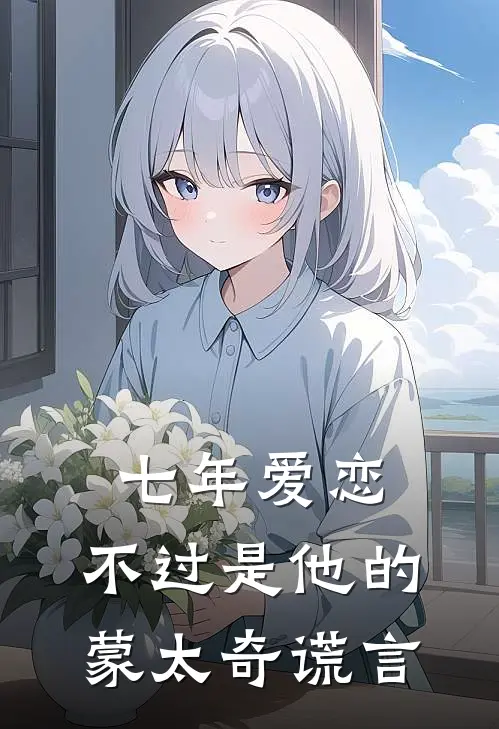 七年爱恋,不过是他的蒙太奇谎言免费版
