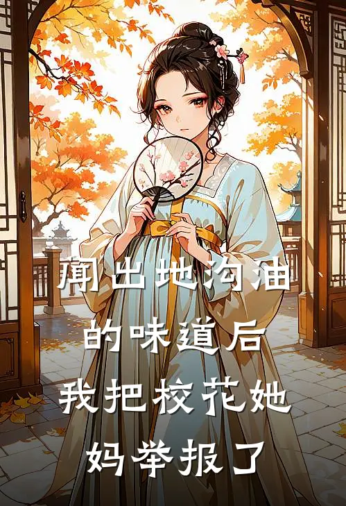 闻出地沟油的味道后，我把校花她妈举报了