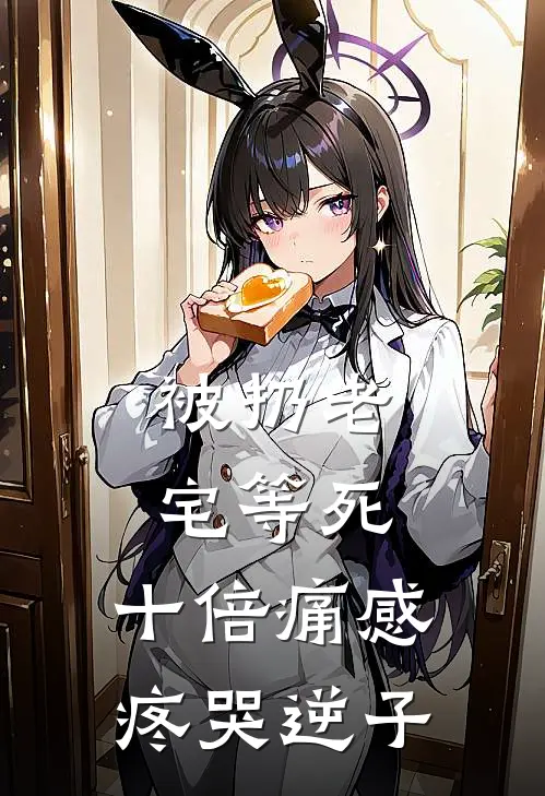 被扔老宅等死，十倍痛感疼哭逆子