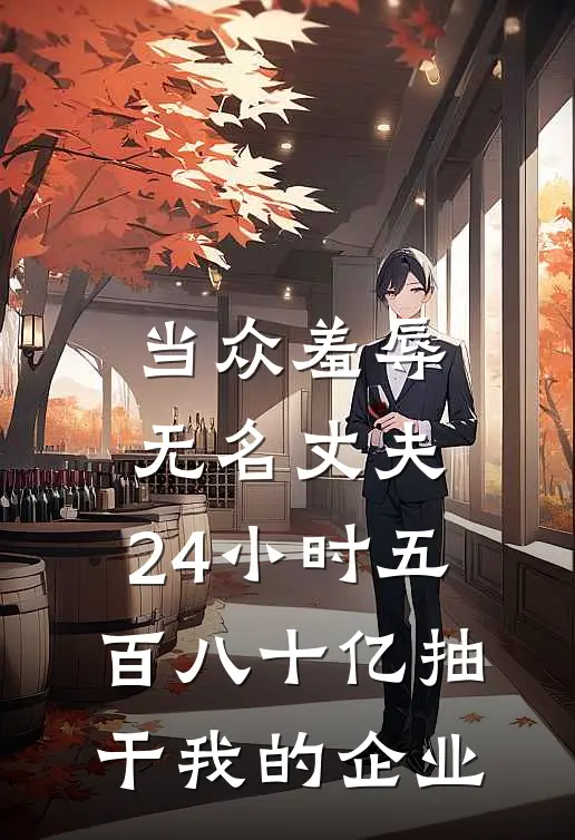 当众羞辱无名丈夫，24小时五百八十亿抽干我的企业