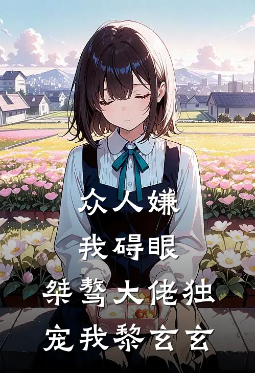众人嫌我碍眼，桀骜大佬独宠我黎玄玄