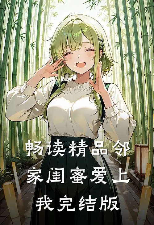 畅读精品邻家闺蜜爱上我完结版