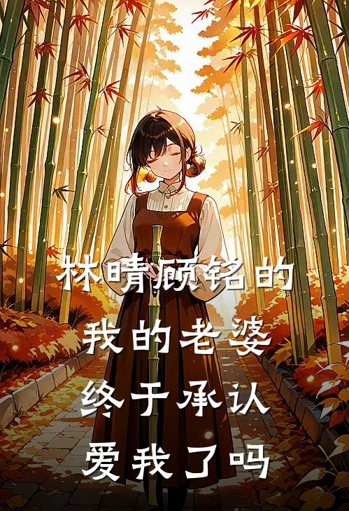 林晴顾铭的我的老婆终于承认爱我了吗