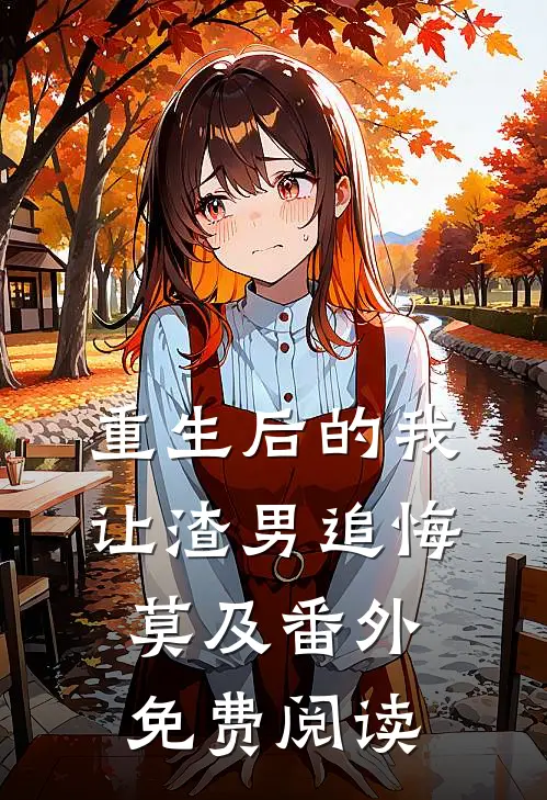 重生后的我让渣男追悔莫及 番外免费阅读