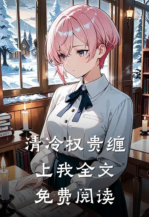清冷权贵缠上我全文免费阅读