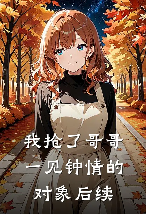 我抢了哥哥一见钟情的对象后续