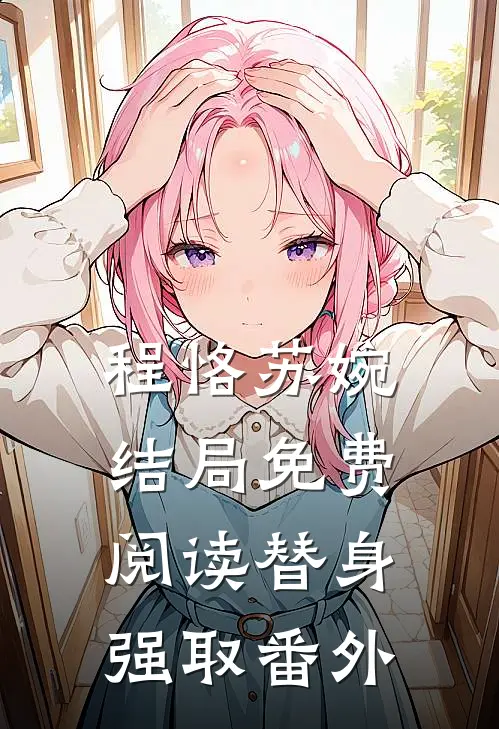 程恪苏婉结局免费阅读替身强取番外