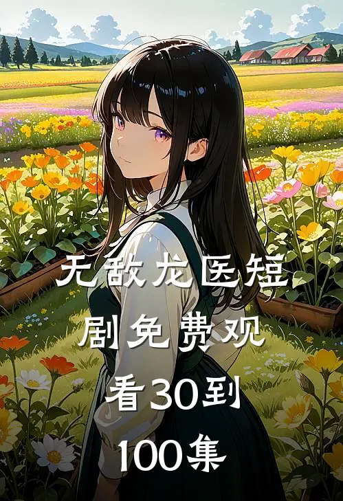 无敌龙医短剧免费观看30到100集