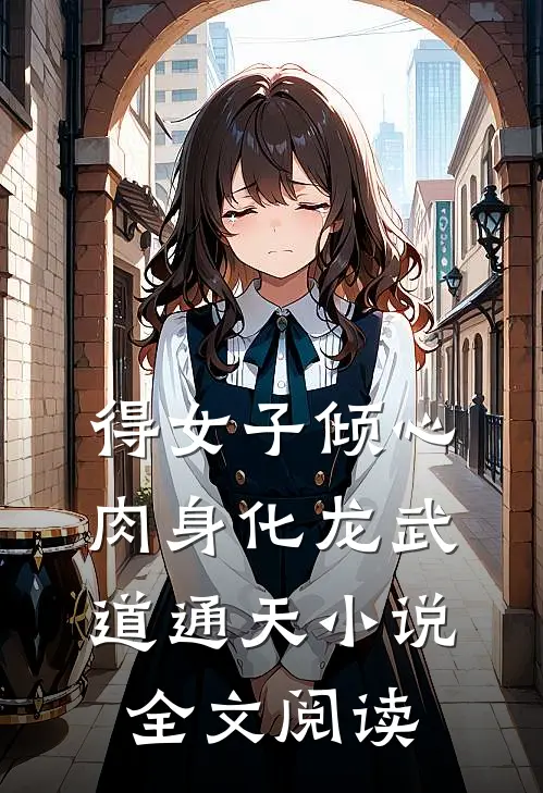 得女子倾心，肉身化龙武道通天小说全文阅读