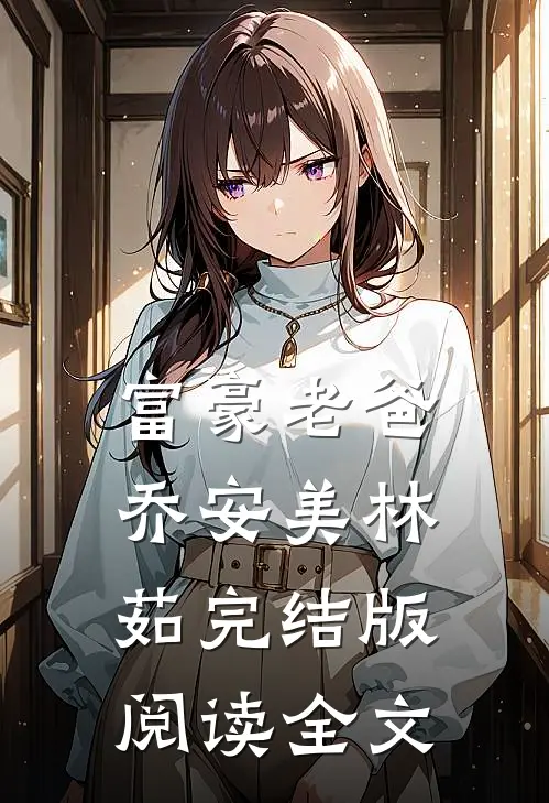 富豪老爸乔安美林茹完结版阅读全文