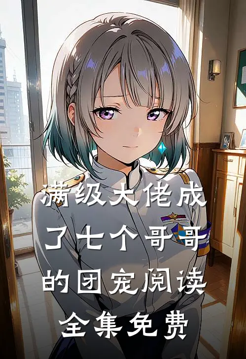 满级大佬成了七个哥哥的团宠阅读全集免费