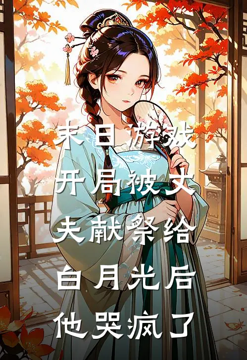 末日游戏：开局被丈夫献祭给白月光后他哭疯了