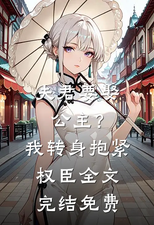 夫君要娶公主？我转身抱紧权臣全文完结免费