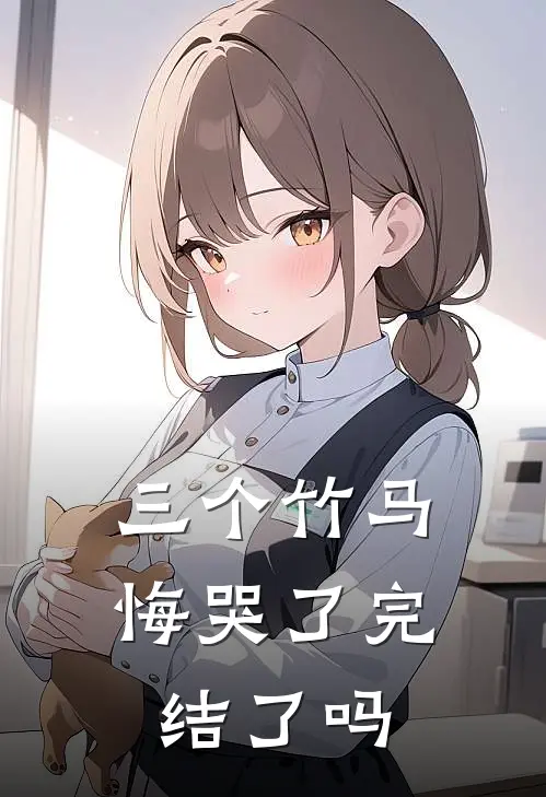 三个竹马悔哭了完结了吗