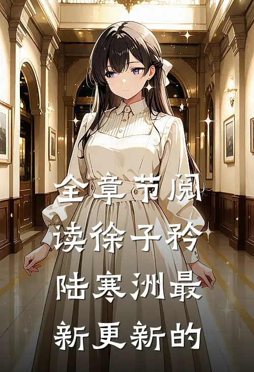 全章节阅读徐子矜陆寒洲最新更新的