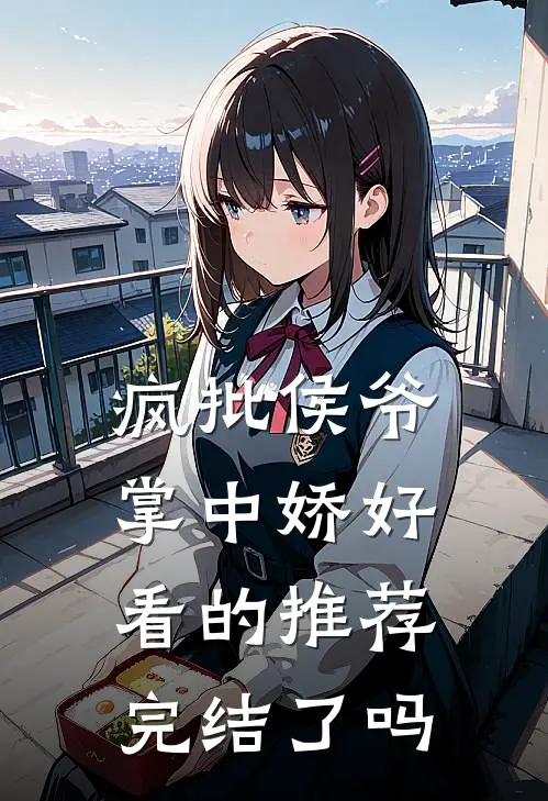 疯批侯爷掌中娇好看的推荐完结了吗