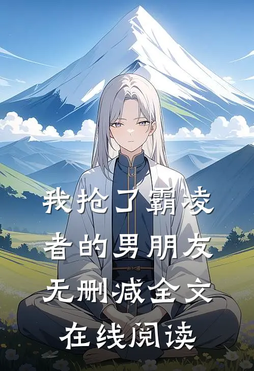 我抢了霸凌者的男朋友无删减全文在线阅读
