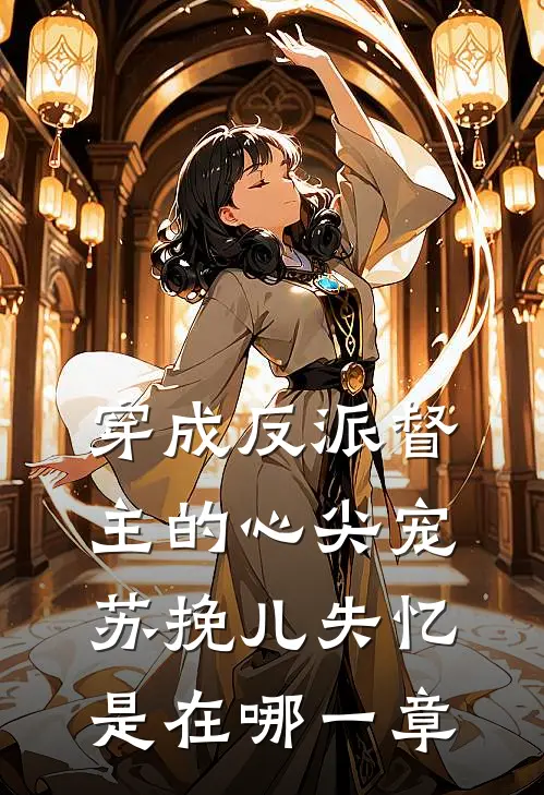 穿成反派督主的心尖宠苏挽儿失忆是在哪一章