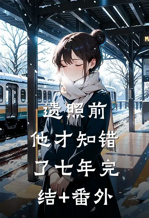 遗照前，他才知错了七年完结+番外