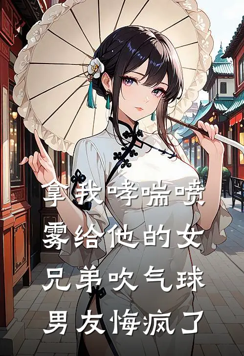 拿我哮喘喷雾给他的女兄弟吹气球，男友悔疯了