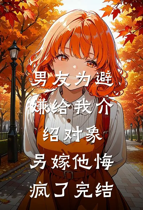 男友为避嫌给我介绍对象，另嫁他悔疯了完结