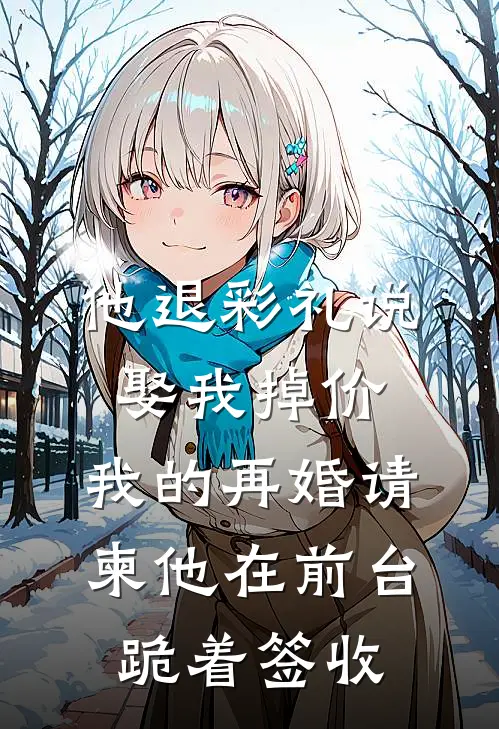 他退彩礼说娶我掉价，我的再婚请柬他在前台跪着签收