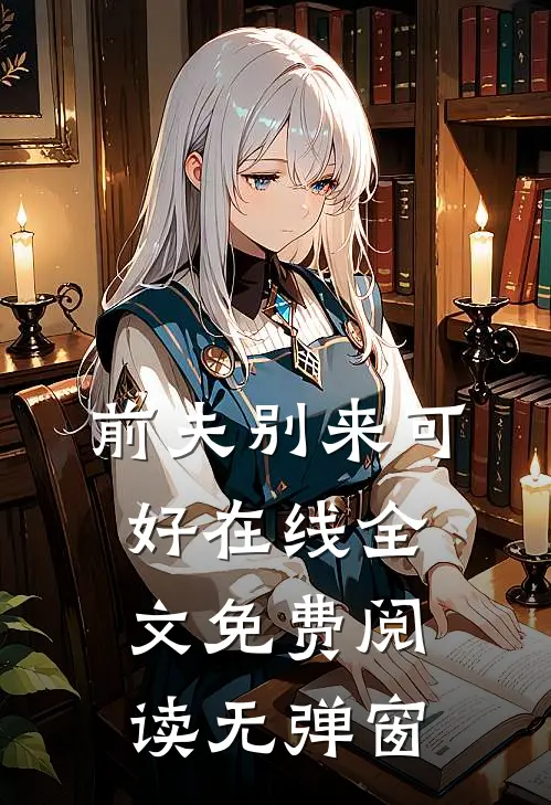 前夫别来可好在线全文免费阅读无弹窗