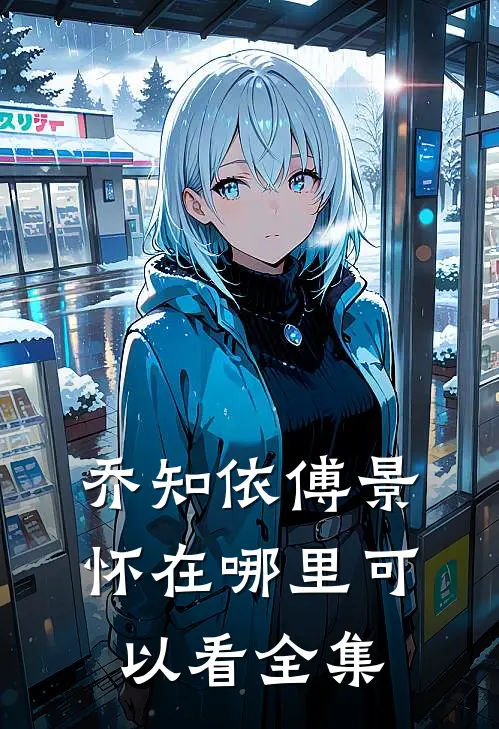 乔知依傅景怀在哪里可以看全集