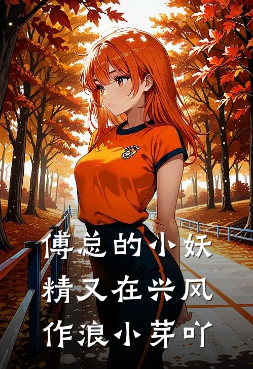 傅总的小妖精又在兴风作浪 小芽吖