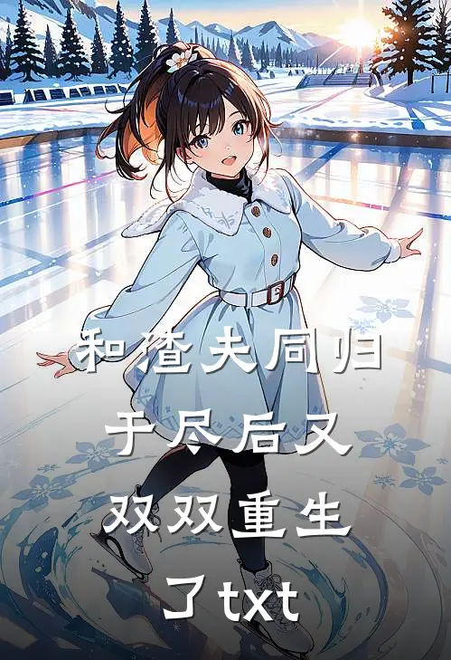 和渣夫同归于尽后又双双重生了txt