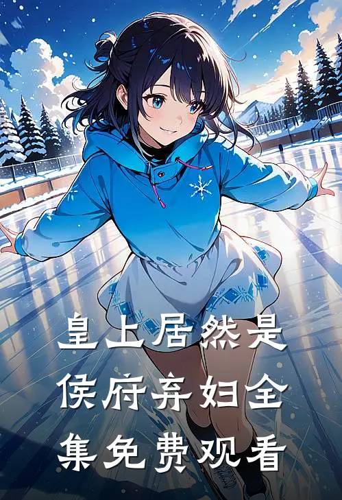 皇上居然是侯府弃妇全集免费观看