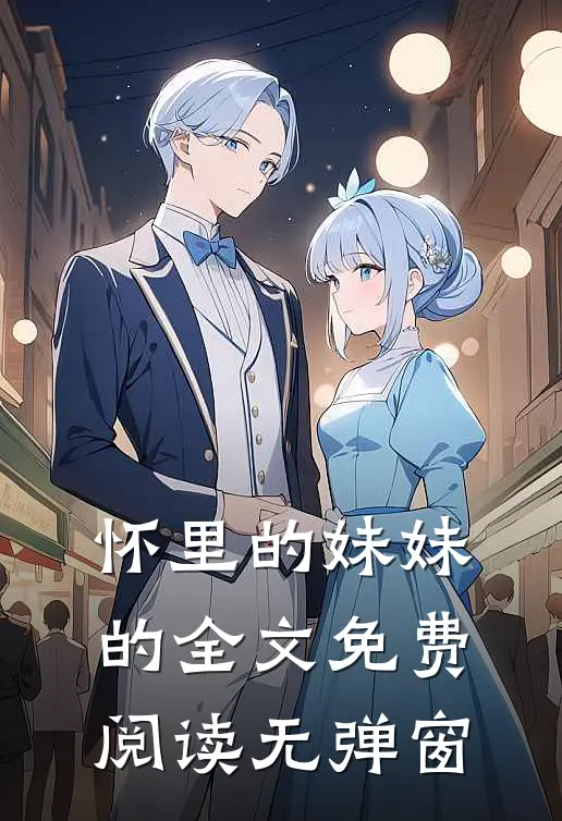 怀里的妹妹的全文免费阅读无弹窗