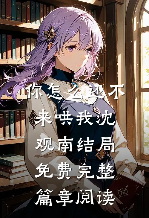 你怎么还不来哄我沈观南结局免费完整篇章阅读