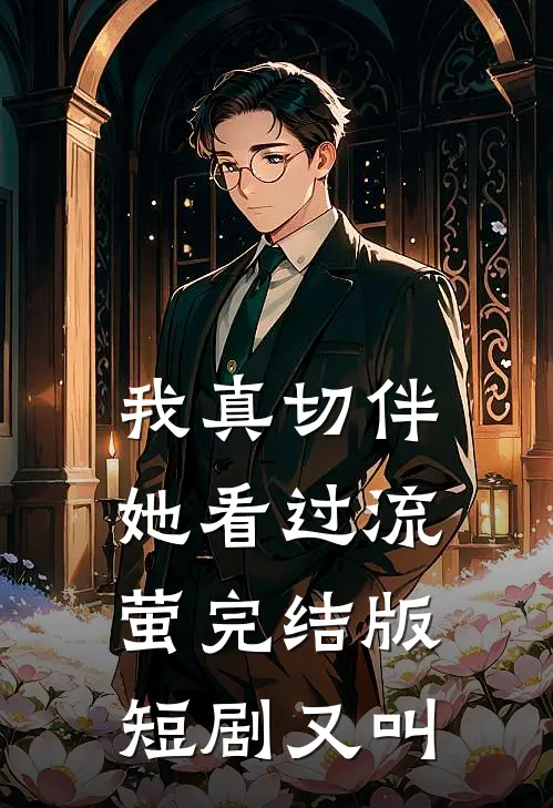 我真切伴她看过流萤完结版短剧又叫