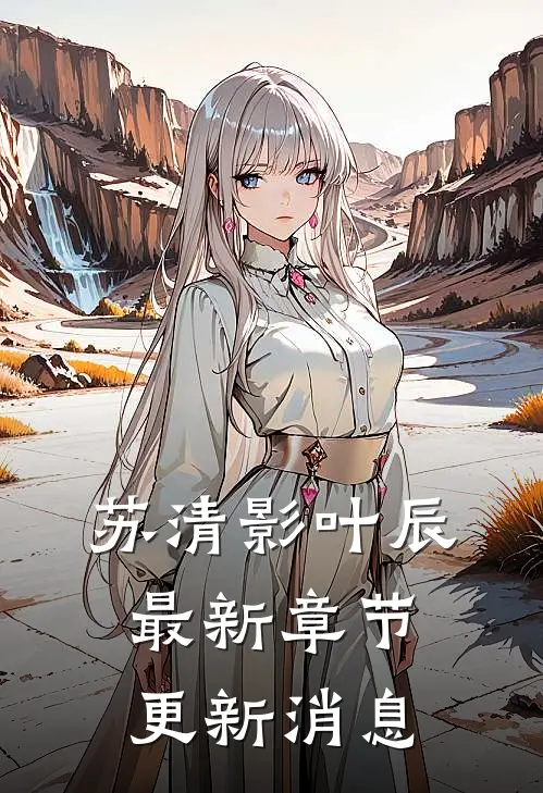 苏清影叶辰最新章节更新消息
