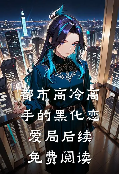 都市高冷高手的黑化恋爱局后续免费阅读