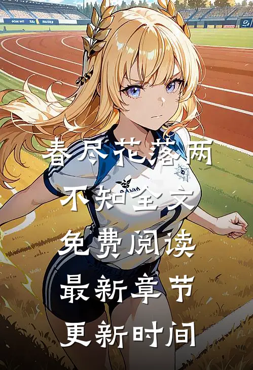 春尽花落两不知全文免费阅读最新章节更新时间