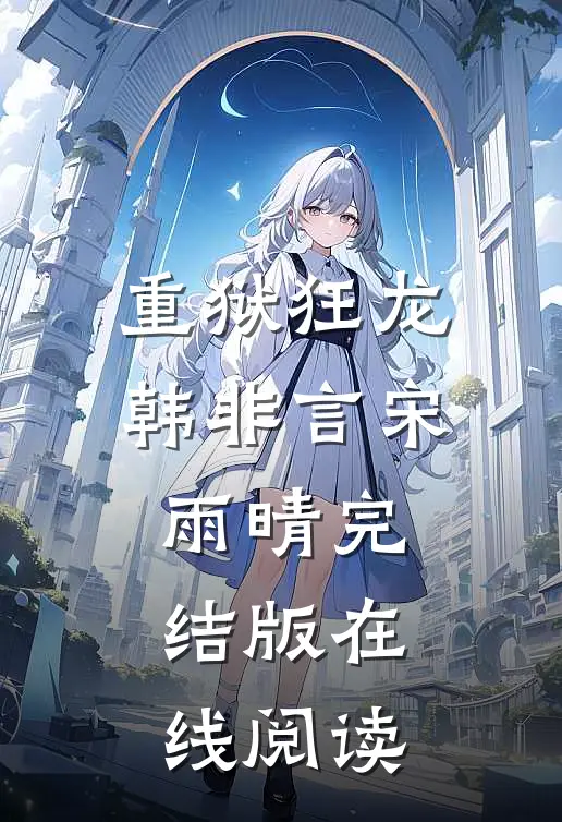 重狱狂龙韩非言宋雨晴完结版在线阅读
