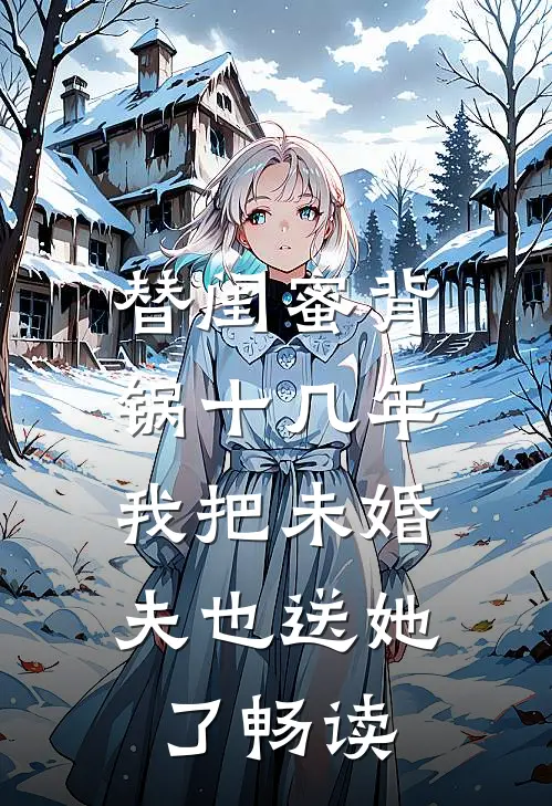 替闺蜜背锅十几年，我把未婚夫也送她了畅读