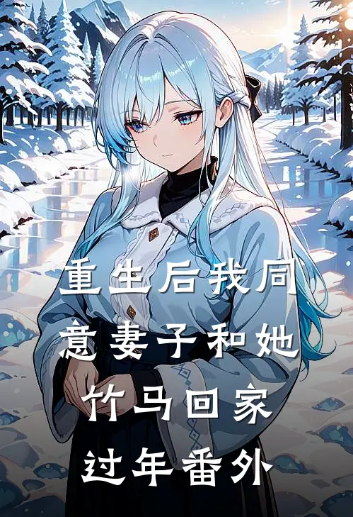 重生后我同意妻子和她竹马回家过年 番外