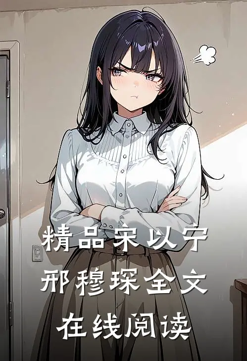 精品宋以宁邢穆琛全文在线阅读