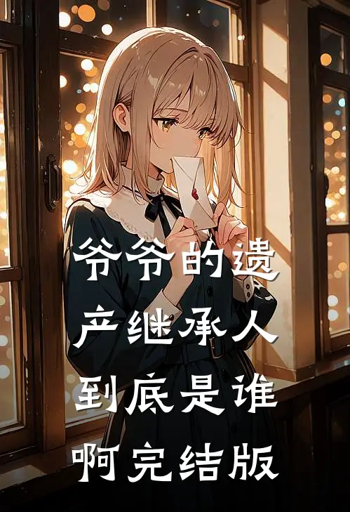 爷爷的遗产继承人到底是谁啊完结版