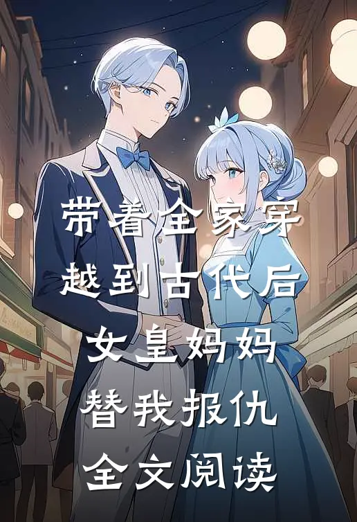 带着全家穿越到古代后，女皇妈妈替我报仇全文阅读
