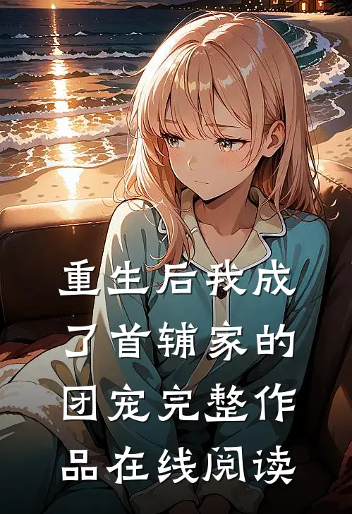 重生后我成了首辅家的团宠完整作品在线阅读