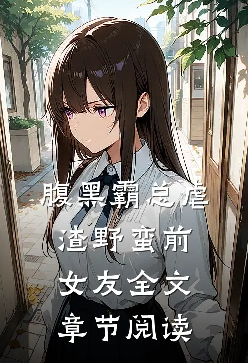 腹黑霸总虐渣野蛮前女友全文章节阅读