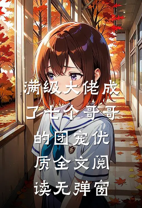 满级大佬成了七个哥哥的团宠优质全文阅读无弹窗