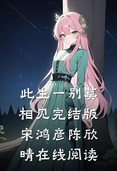 此生一别莫相见完结版宋鸿彦陈欣晴在线阅读