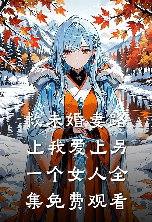 救未婚妻路上我爱上另一个女人 全集免费观看