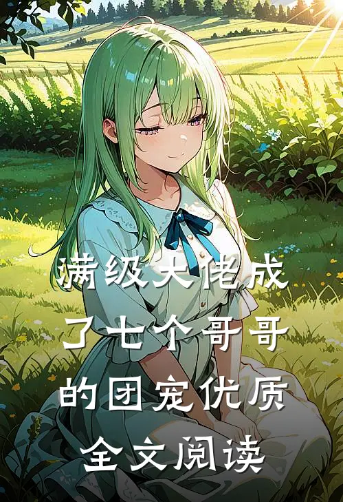 满级大佬成了七个哥哥的团宠优质全文阅读